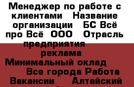 Менеджер по работе с клиентами › Название организации ­ БС Всё про Всё, ООО › Отрасль предприятия ­ PR, реклама › Минимальный оклад ­ 25 000 - Все города Работа » Вакансии   . Алтайский край,Алейск г.